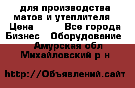 для производства матов и утеплителя › Цена ­ 100 - Все города Бизнес » Оборудование   . Амурская обл.,Михайловский р-н